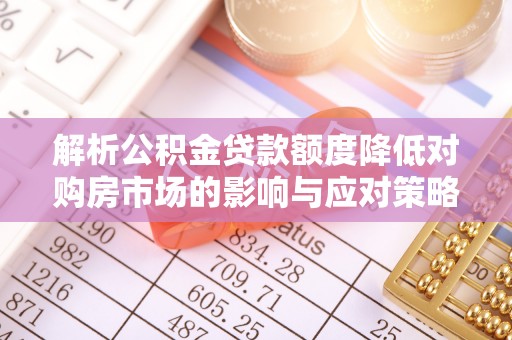 麻涌解析公积金贷款额度降低对购房市场的影响与应对策略