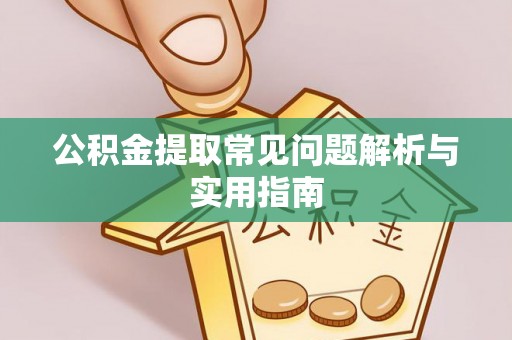 麻涌公积金提取常见问题解析与实用指南