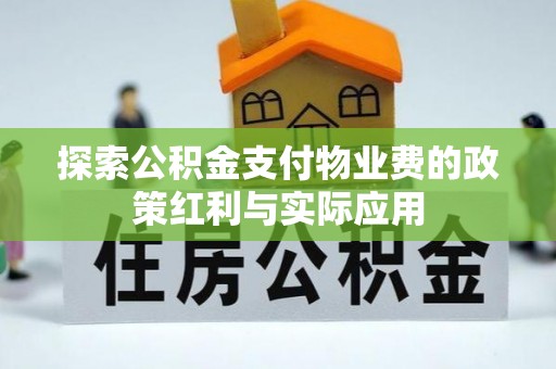 麻涌探索公积金支付物业费的政策红利与实际应用