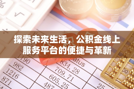 麻涌探索未来生活，公积金线上服务平台的便捷与革新