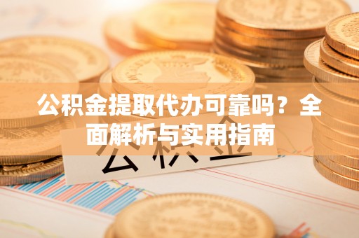 麻涌公积金提取代办可靠吗？全面解析与实用指南