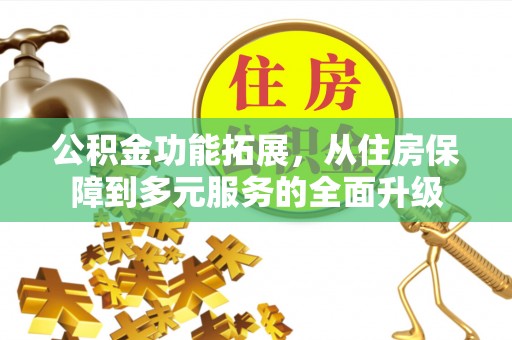 麻涌公积金功能拓展，从住房保障到多元服务的全面升级
