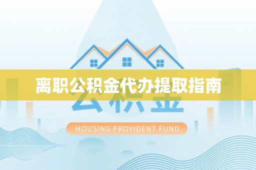 麻涌离职公积金代办提取指南