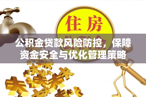 麻涌公积金贷款风险防控，保障资金安全与优化管理策略