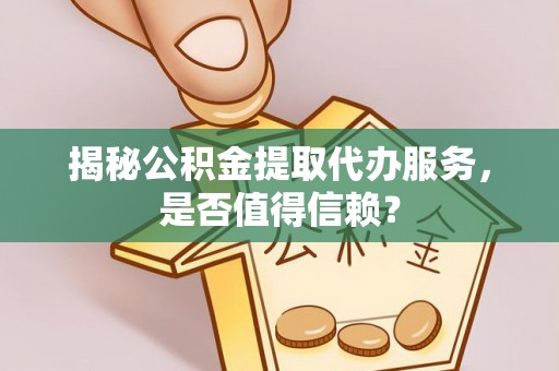 麻涌揭秘公积金提取代办服务，是否值得信赖？