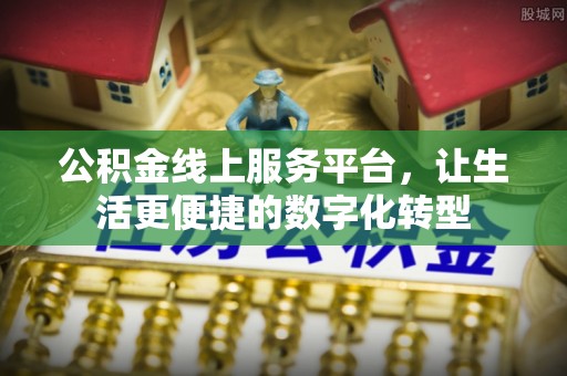 麻涌公积金线上服务平台，让生活更便捷的数字化转型