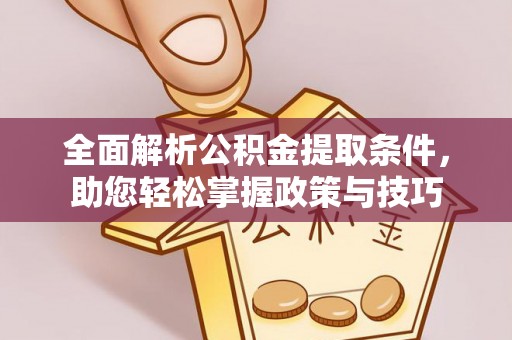 麻涌全面解析公积金提取条件，助您轻松掌握政策与技巧