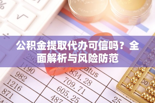 麻涌公积金提取代办可信吗？全面解析与风险防范