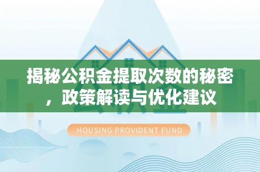 麻涌揭秘公积金提取次数的秘密，政策解读与优化建议