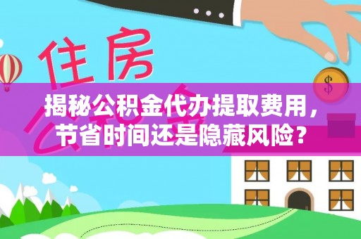 麻涌揭秘公积金代办提取费用，节省时间还是隐藏风险？