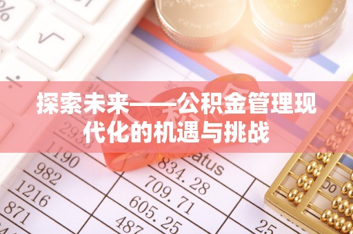 麻涌探索未来——公积金管理现代化的机遇与挑战