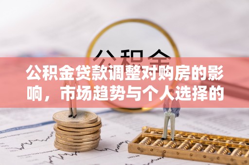 麻涌公积金贷款调整对购房的影响，市场趋势与个人选择的深度解析