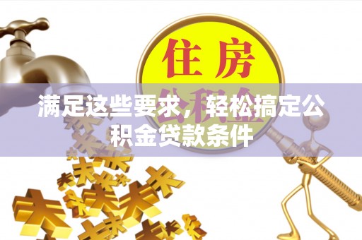 麻涌满足这些要求，轻松搞定公积金贷款条件