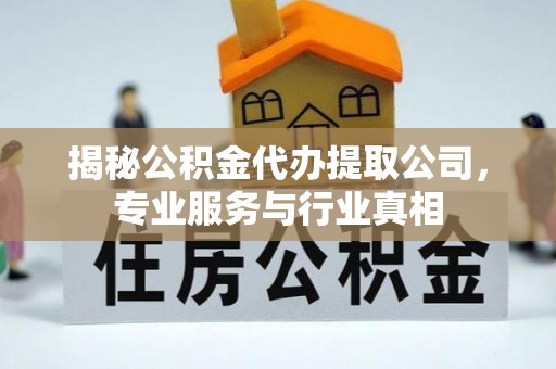 麻涌揭秘公积金代办提取公司，专业服务与行业真相