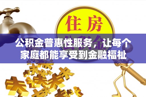 麻涌公积金普惠性服务，让每个家庭都能享受到金融福祉