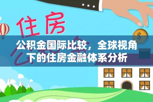 麻涌公积金国际比较，全球视角下的住房金融体系分析