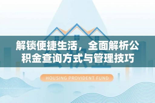麻涌解锁便捷生活，全面解析公积金查询方式与管理技巧