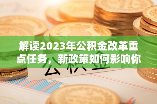 麻涌解读2023年公积金改革重点任务，新政策如何影响你我生活？