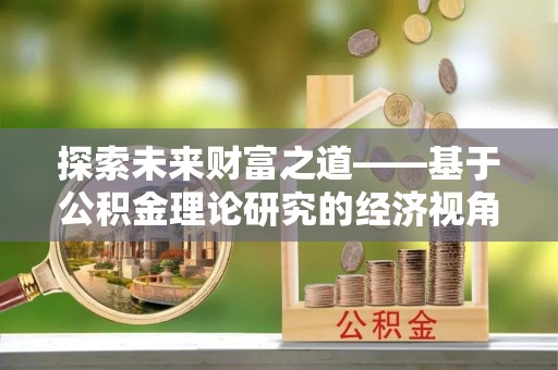 麻涌探索未来财富之道——基于公积金理论研究的经济视角分析