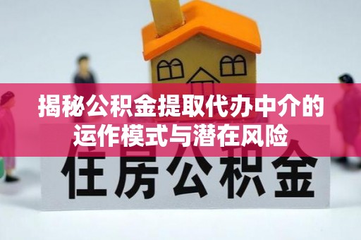 麻涌揭秘公积金提取代办中介的运作模式与潜在风险