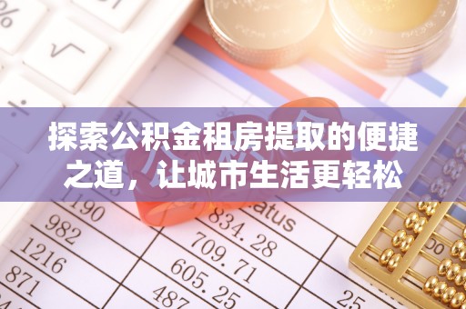 麻涌探索公积金租房提取的便捷之道，让城市生活更轻松