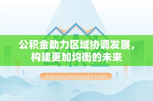 麻涌公积金助力区域协调发展，构建更加均衡的未来