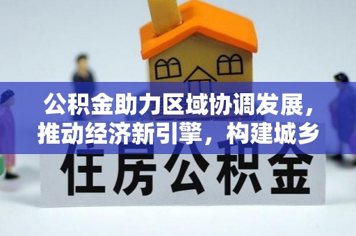 麻涌公积金助力区域协调发展，推动经济新引擎，构建城乡一体化新格局