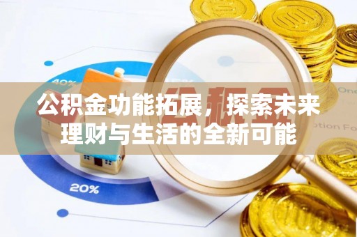 麻涌公积金功能拓展，探索未来理财与生活的全新可能
