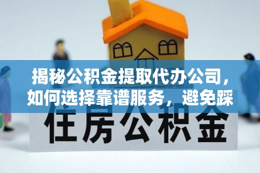 麻涌揭秘公积金提取代办公司，如何选择靠谱服务，避免踩坑？