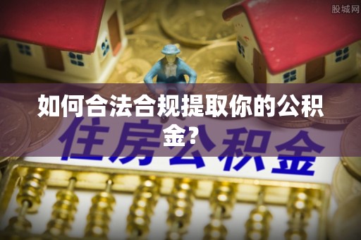 麻涌如何合法合规提取你的公积金？