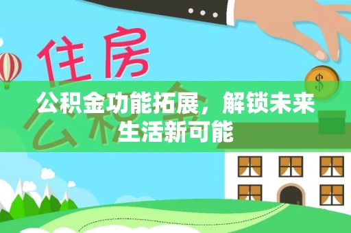 麻涌公积金功能拓展，解锁未来生活新可能