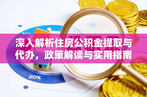 麻涌深入解析住房公积金提取与代办，政策解读与实用指南