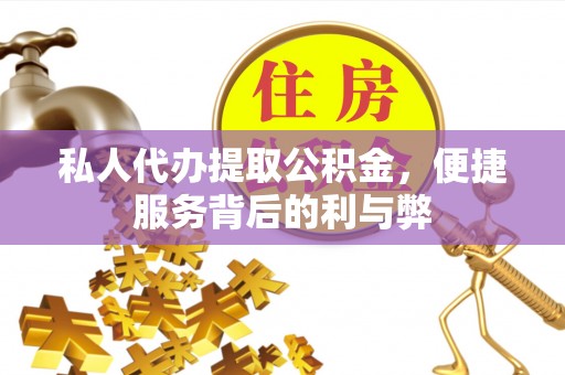 麻涌私人代办提取公积金，便捷服务背后的利与弊